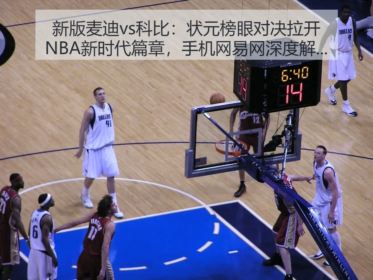 新版麦迪vs科比:状元榜眼对决拉开NBA新时代篇章,手机网全景