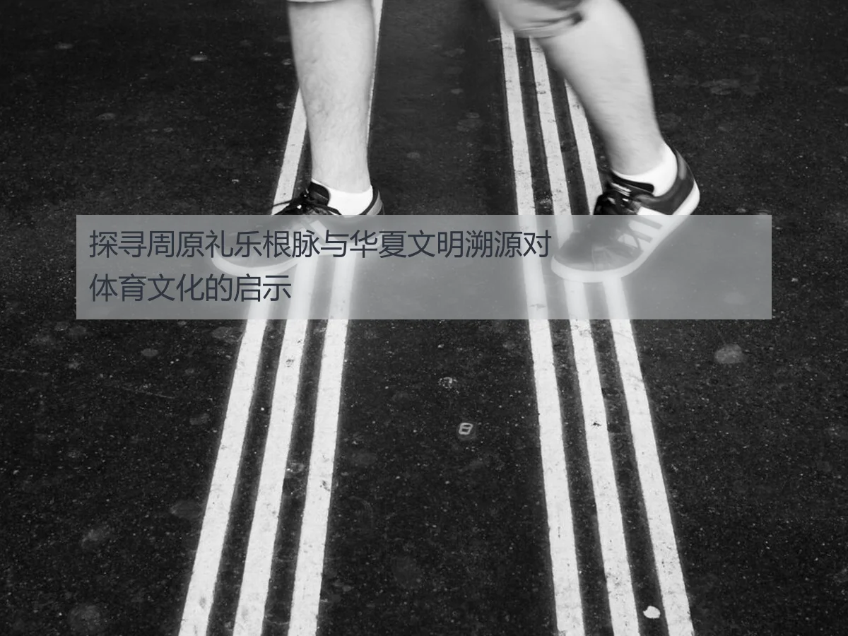 探寻周原礼乐根脉与华夏文明溯源对体育文化的启示