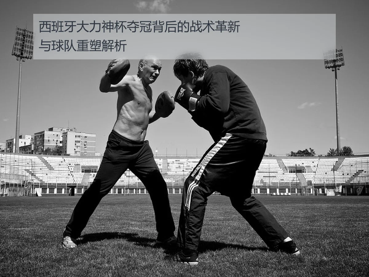 西班牙大力神杯夺冠背后的战术革新与球队重塑解析