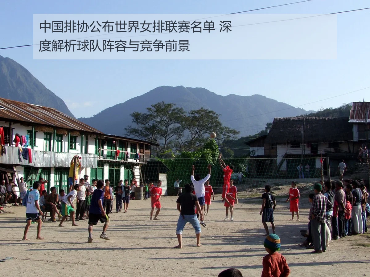 中国排协公布世界女排联赛名单 深度解析球队阵容与竞争前景